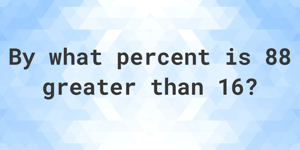 88-is-what-percent-greater-than-16-calculatio