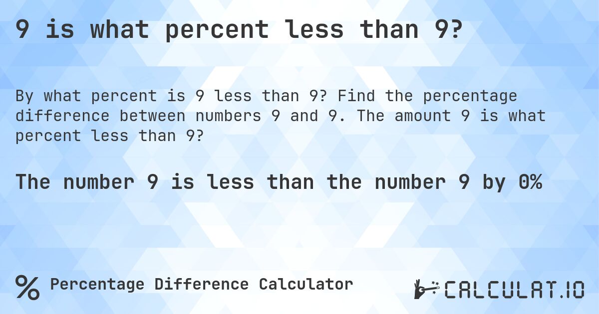 9 is what percent less than 9?. Find the percentage difference between numbers 9 and 9. The amount 9 is what percent less than 9?