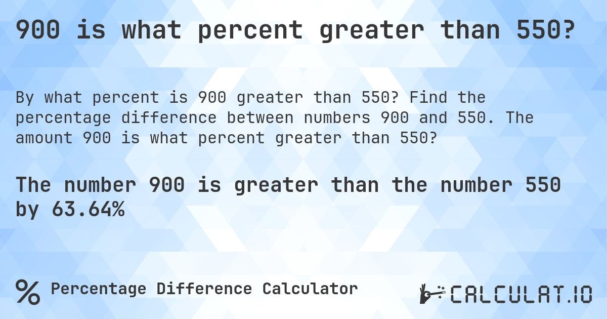 900 is what percent greater than 550?. Find the percentage difference between numbers 900 and 550. The amount 900 is what percent greater than 550?
