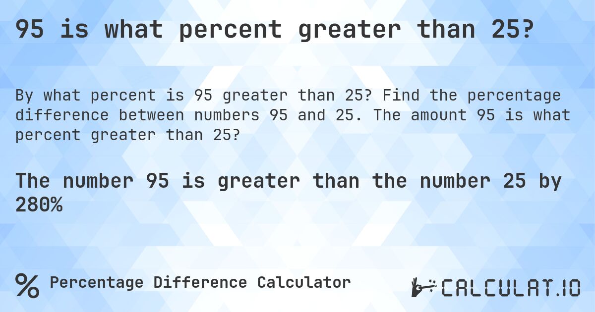 95 is what percent greater than 25?. Find the percentage difference between numbers 95 and 25. The amount 95 is what percent greater than 25?