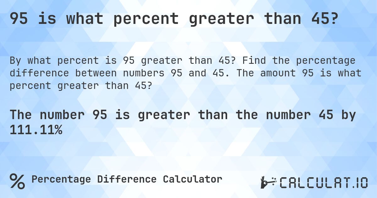 95 is what percent greater than 45?. Find the percentage difference between numbers 95 and 45. The amount 95 is what percent greater than 45?
