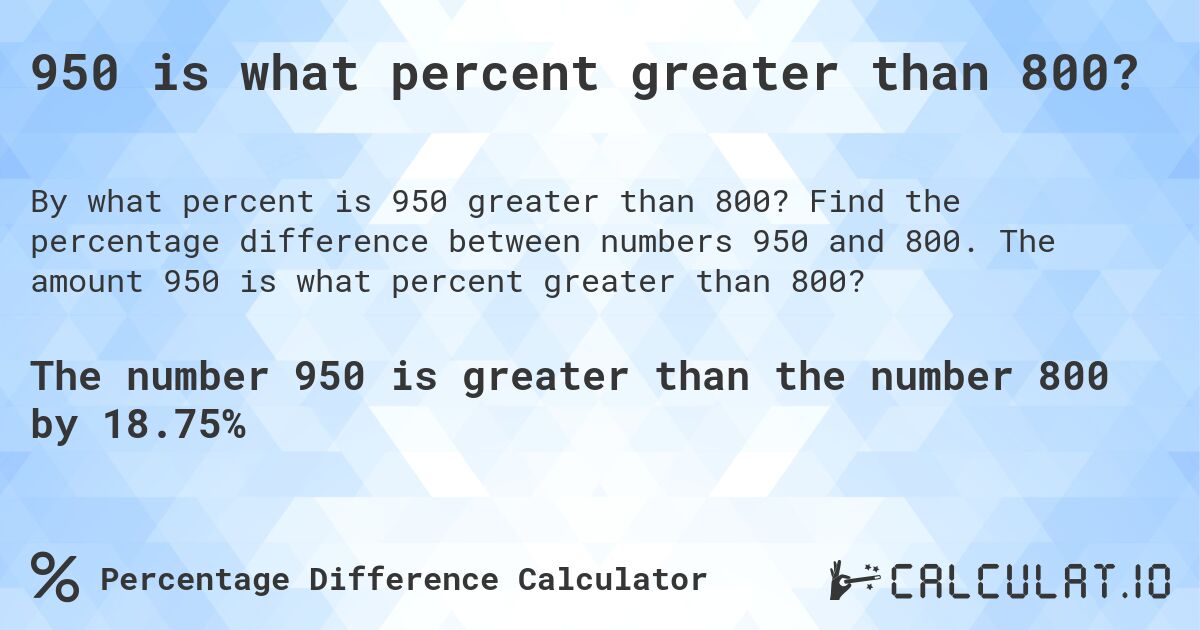 950 is what percent greater than 800?. Find the percentage difference between numbers 950 and 800. The amount 950 is what percent greater than 800?