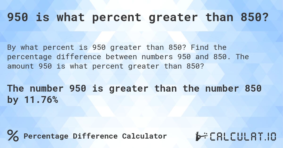 950 is what percent greater than 850?. Find the percentage difference between numbers 950 and 850. The amount 950 is what percent greater than 850?