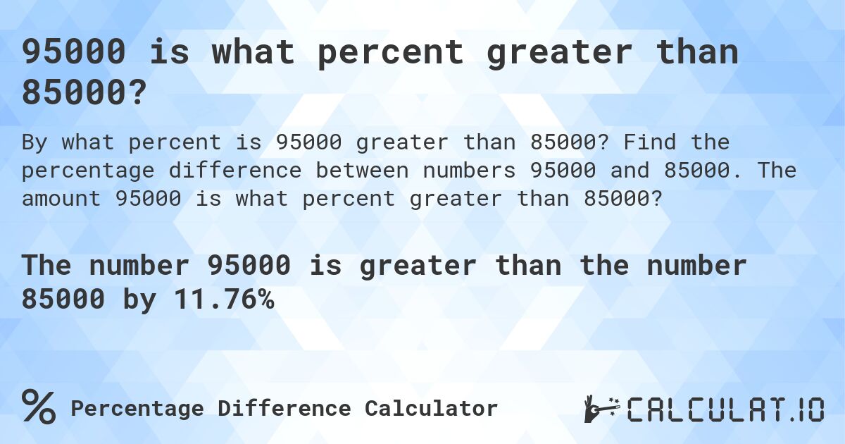 95000 is what percent greater than 85000?. Find the percentage difference between numbers 95000 and 85000. The amount 95000 is what percent greater than 85000?