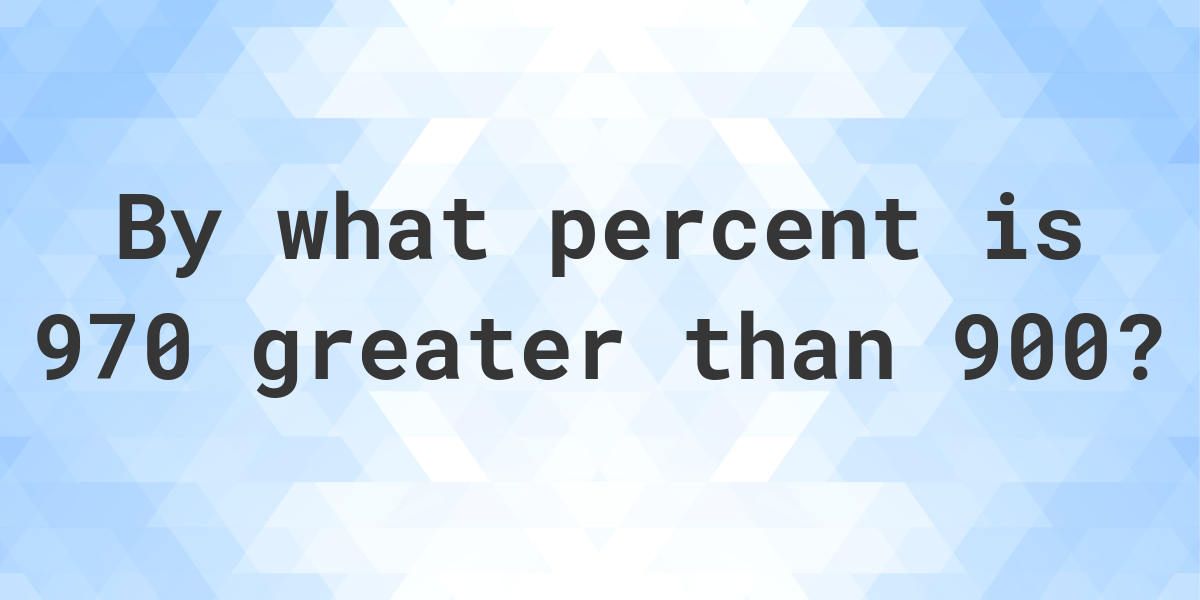 970-is-what-percent-greater-than-900-calculatio