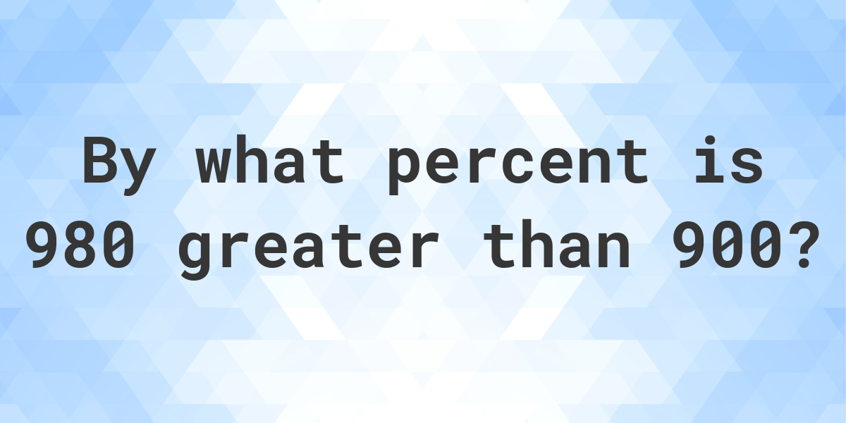 980-is-what-percent-greater-than-900-calculatio