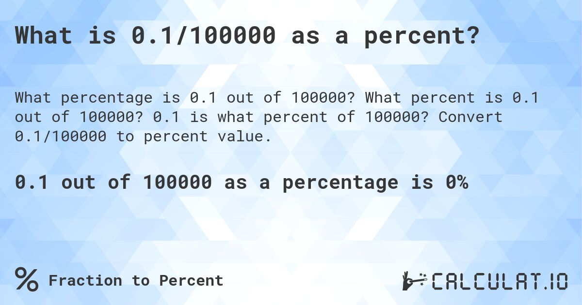 What is 0.1/100000 as a percent?. What percent is 0.1 out of 100000? 0.1 is what percent of 100000? Convert 0.1/100000 to percent value.