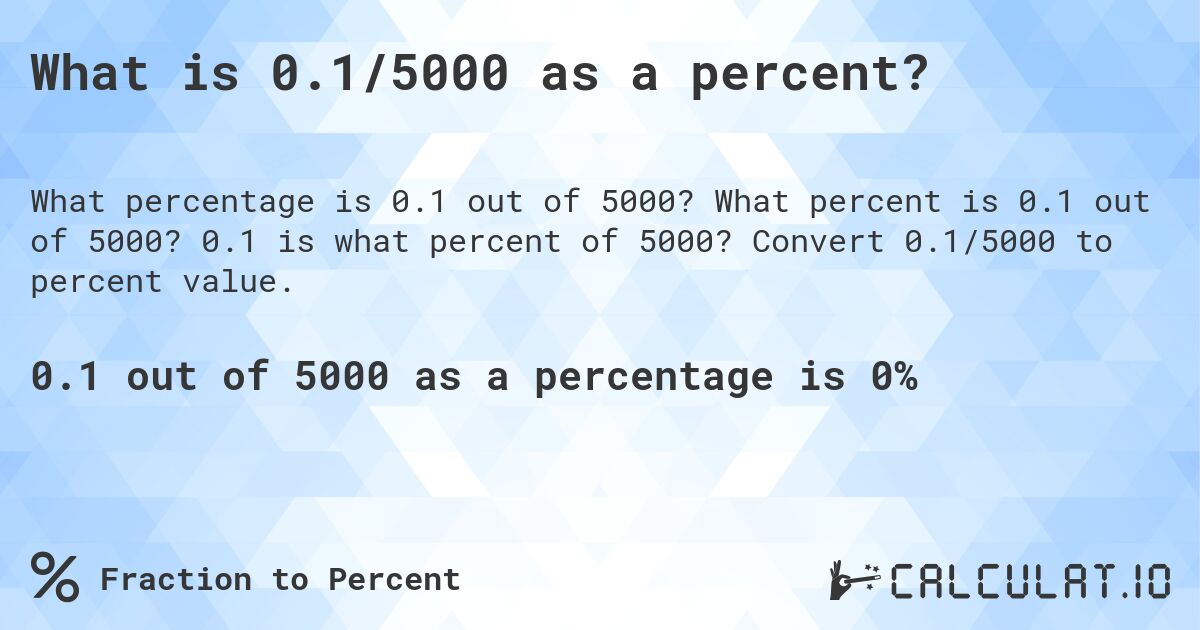 What is 0.1/5000 as a percent?. What percent is 0.1 out of 5000? 0.1 is what percent of 5000? Convert 0.1/5000 to percent value.