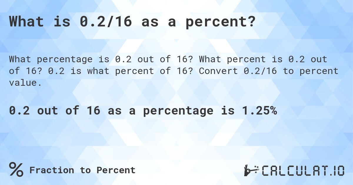 What is 0.2/16 as a percent?. What percent is 0.2 out of 16? 0.2 is what percent of 16? Convert 0.2/16 to percent value.