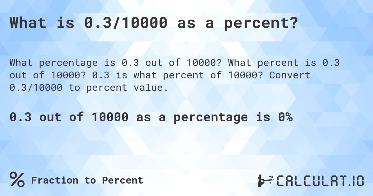 What is 0.3/10000 as a percent?. What percent is 0.3 out of 10000? 0.3 is what percent of 10000? Convert 0.3/10000 to percent value.