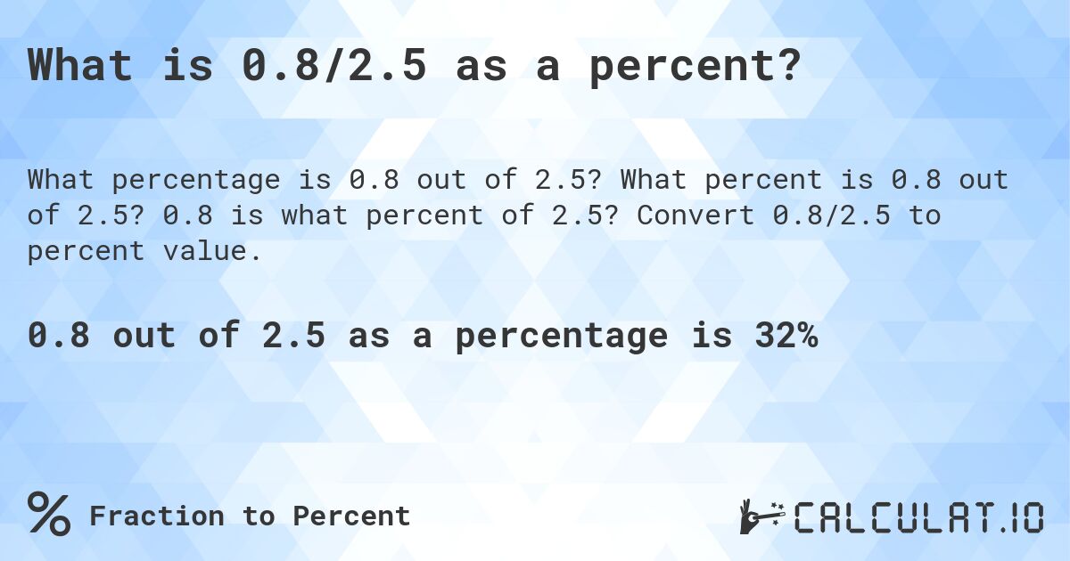 What is 0.8/2.5 as a percent?. What percent is 0.8 out of 2.5? 0.8 is what percent of 2.5? Convert 0.8/2.5 to percent value.