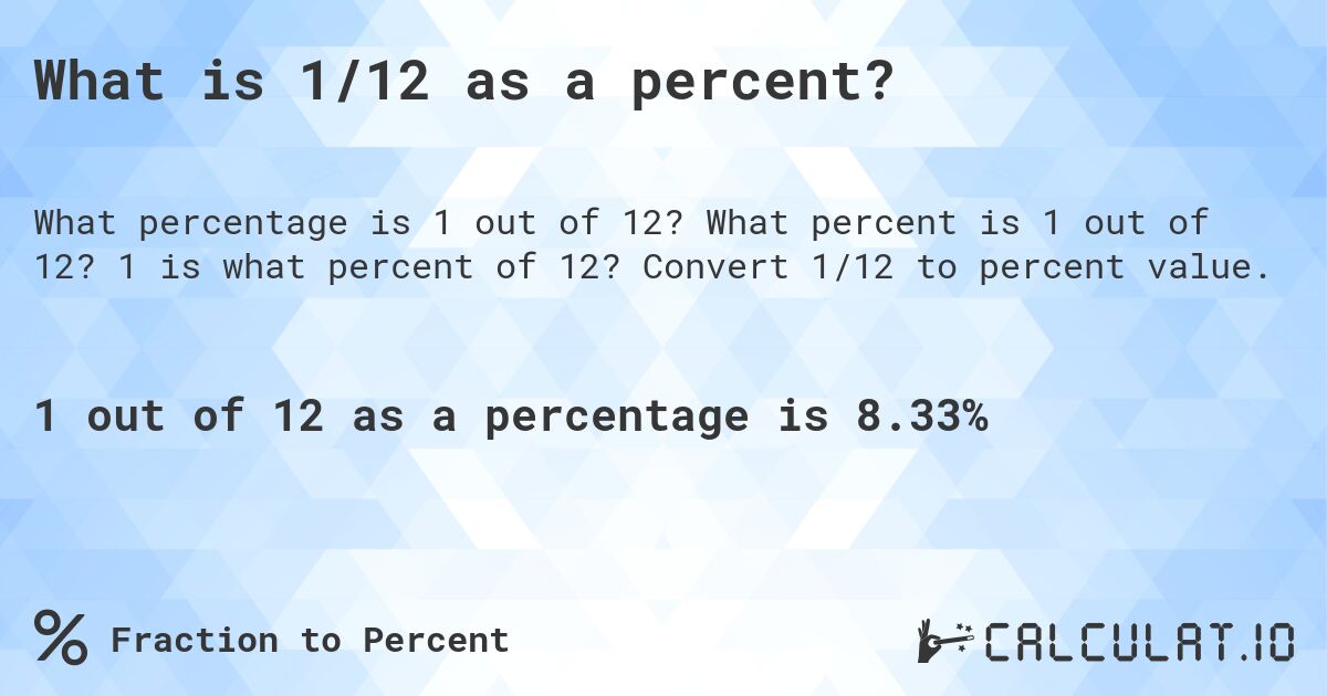 What is 1 out of 12 as a De?. 1 is what percent of 12? What percent is 1 out of 12? Convert 1/12 to percent value.