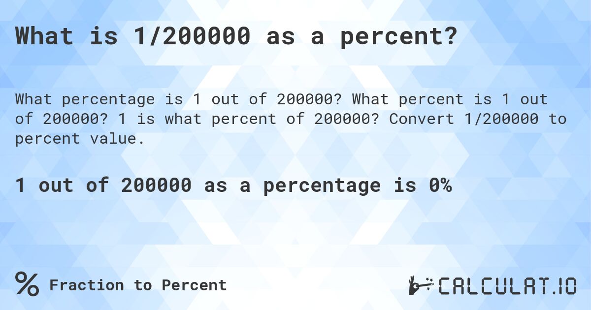 What is 1/200000 as a percent?. What percent is 1 out of 200000? 1 is what percent of 200000? Convert 1/200000 to percent value.