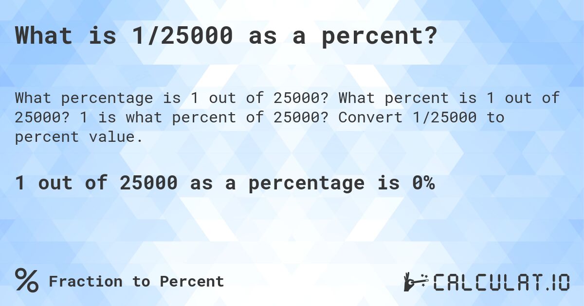 What is 1/25000 as a percent?. What percent is 1 out of 25000? 1 is what percent of 25000? Convert 1/25000 to percent value.