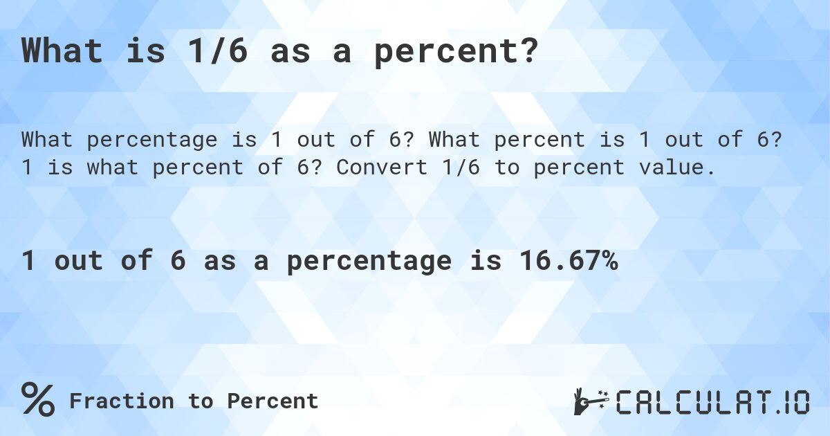 What is 1 out of 6 as a percentage?. What percent is 1 out of 6? Convert 1/6 to percent value.