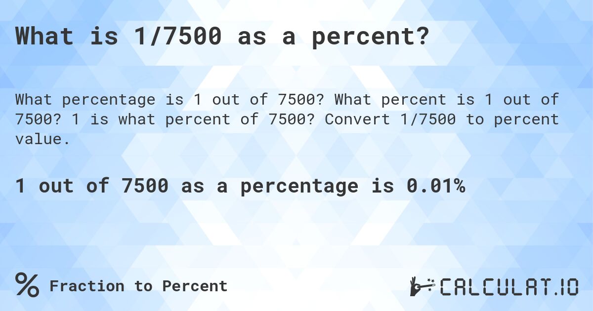 What is 1/7500 as a percent?. What percent is 1 out of 7500? 1 is what percent of 7500? Convert 1/7500 to percent value.