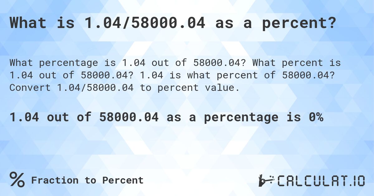 What is 1.04/58000.04 as a percent?. What percent is 1.04 out of 58000.04? 1.04 is what percent of 58000.04? Convert 1.04/58000.04 to percent value.