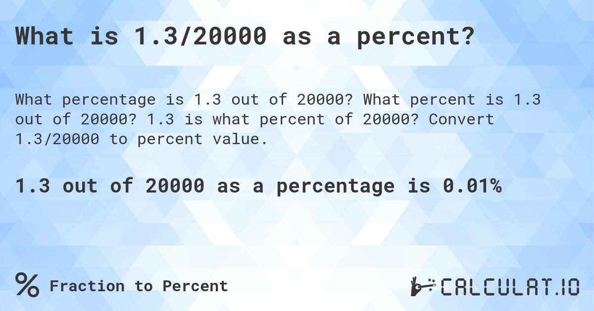 What is 1.3/20000 as a percent?. What percent is 1.3 out of 20000? 1.3 is what percent of 20000? Convert 1.3/20000 to percent value.