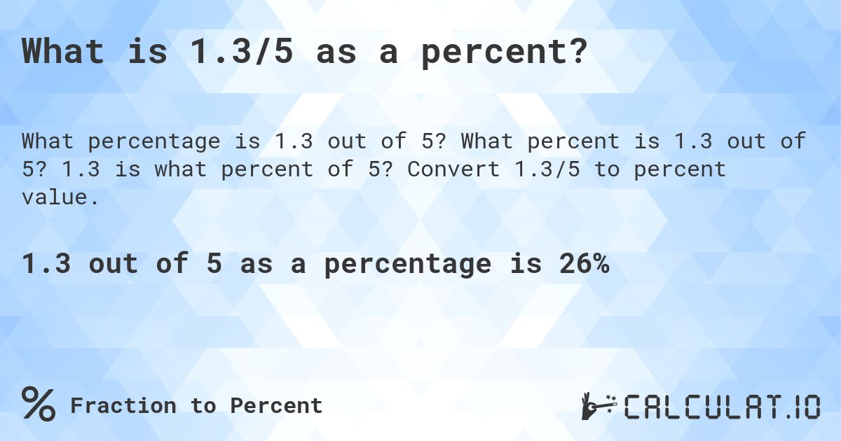 What is 1.3/5 as a percent?. What percent is 1.3 out of 5? 1.3 is what percent of 5? Convert 1.3/5 to percent value.