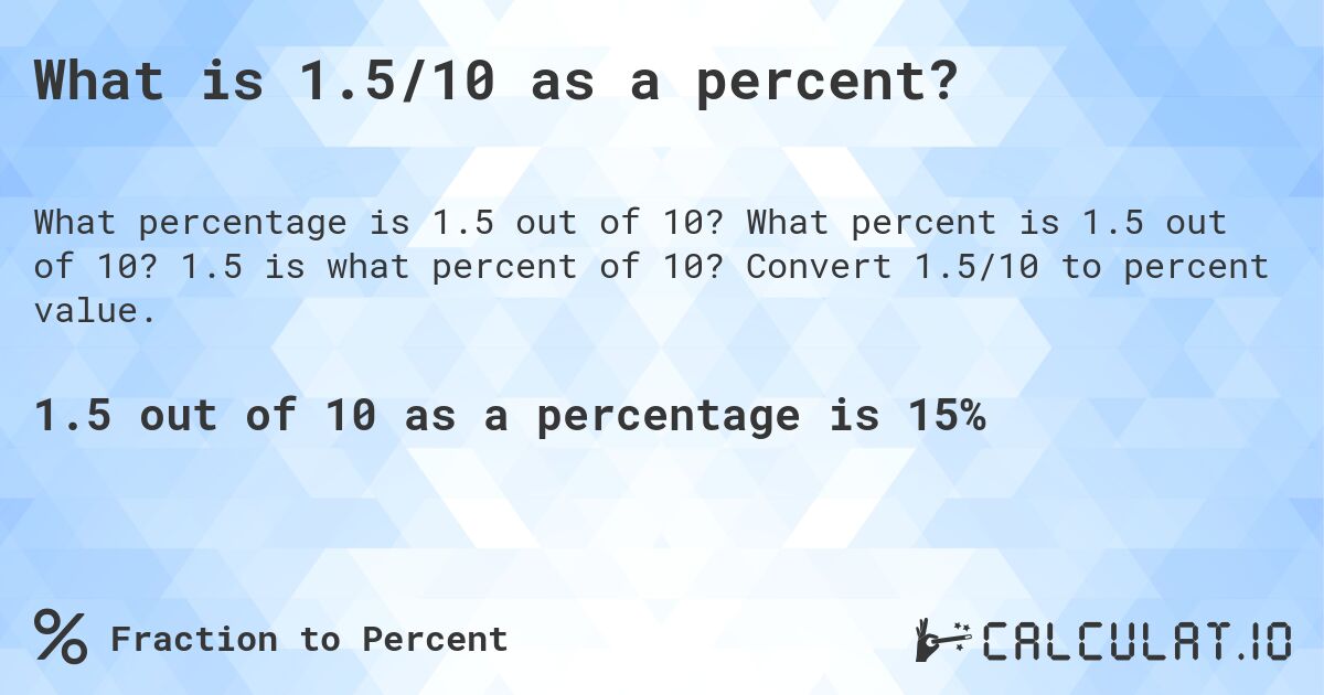What is 1.5/10 as a percent?. What percent is 1.5 out of 10? 1.5 is what percent of 10? Convert 1.5/10 to percent value.