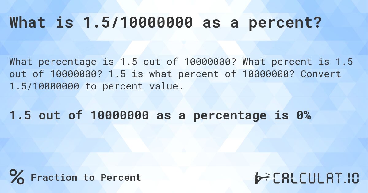 What is 1.5/10000000 as a percent?. What percent is 1.5 out of 10000000? 1.5 is what percent of 10000000? Convert 1.5/10000000 to percent value.