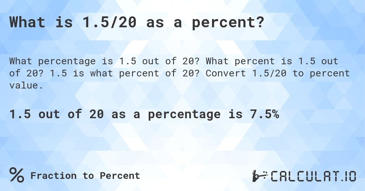 What is 1.5/20 as a percent?. What percent is 1.5 out of 20? 1.5 is what percent of 20? Convert 1.5/20 to percent value.