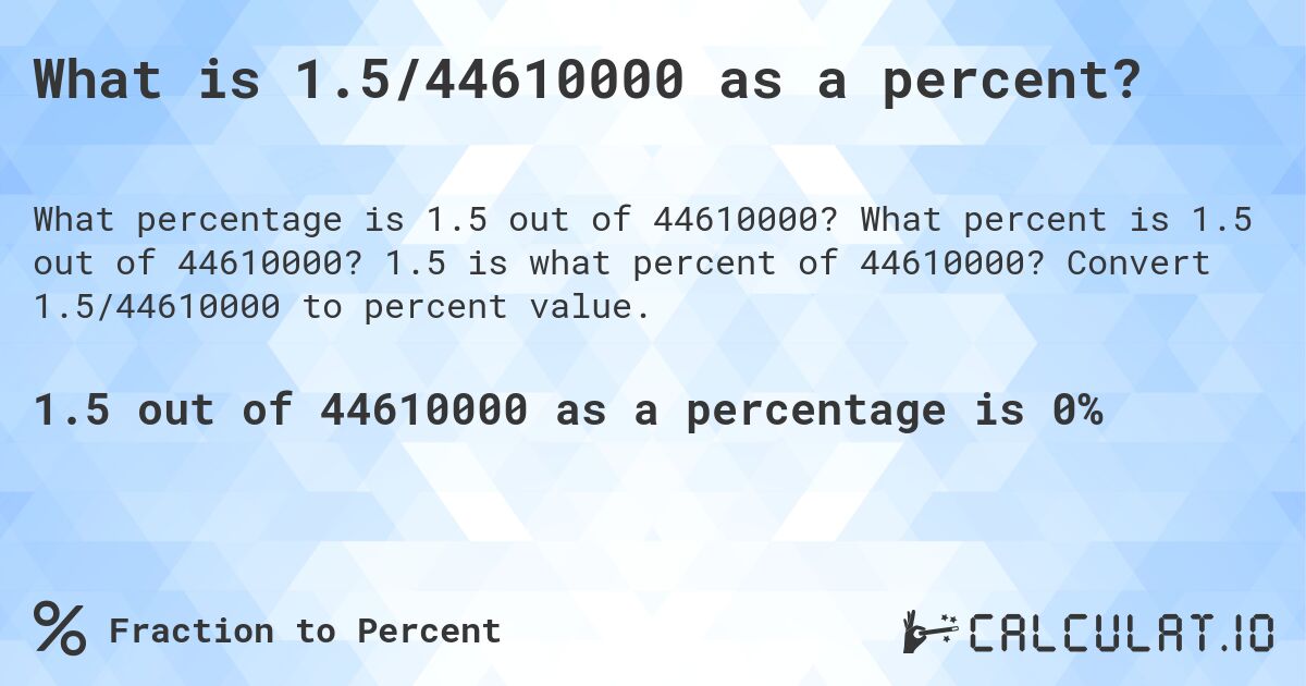 What is 1.5/44610000 as a percent?. What percent is 1.5 out of 44610000? 1.5 is what percent of 44610000? Convert 1.5/44610000 to percent value.