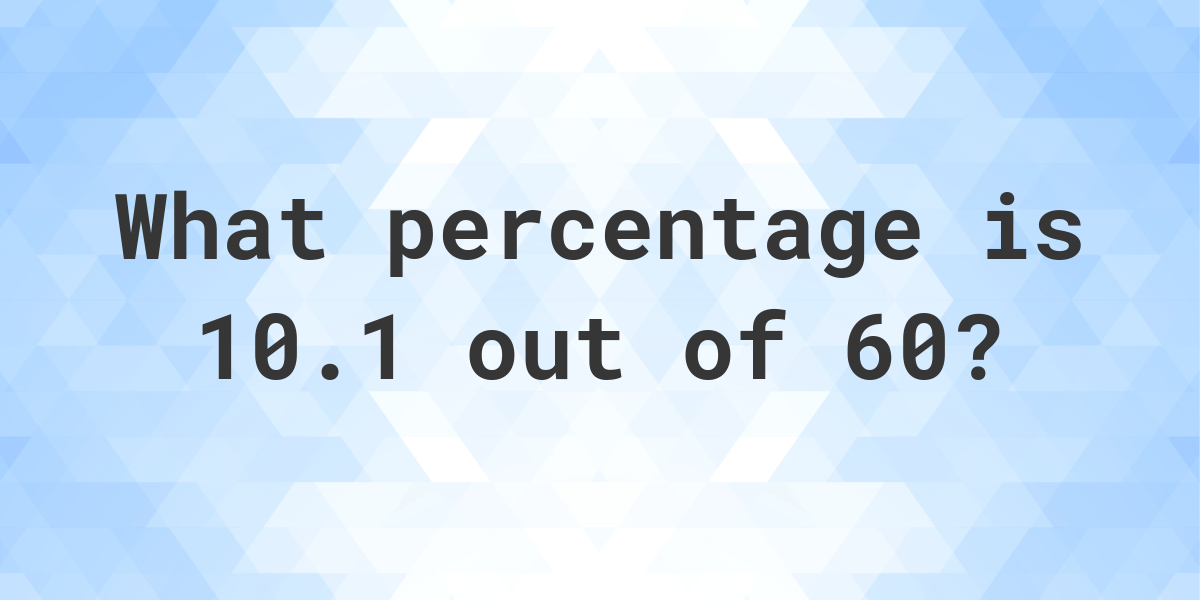 What Is 10 1 Out Of 60 As A Percentage Calculatio