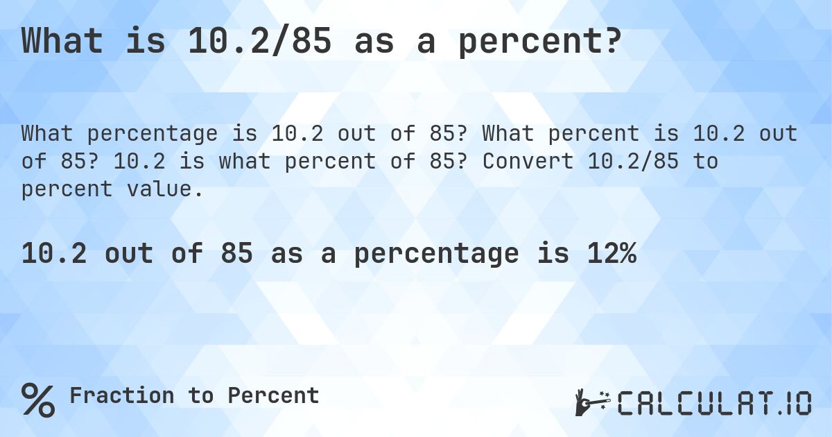 What is 10.2/85 as a percent?. What percent is 10.2 out of 85? 10.2 is what percent of 85? Convert 10.2/85 to percent value.