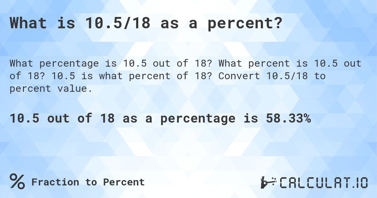 What is 10.5/18 as a percent?. What percent is 10.5 out of 18? 10.5 is what percent of 18? Convert 10.5/18 to percent value.