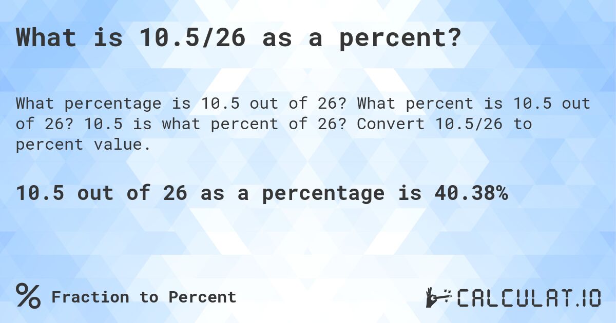 What is 10.5/26 as a percent?. What percent is 10.5 out of 26? 10.5 is what percent of 26? Convert 10.5/26 to percent value.