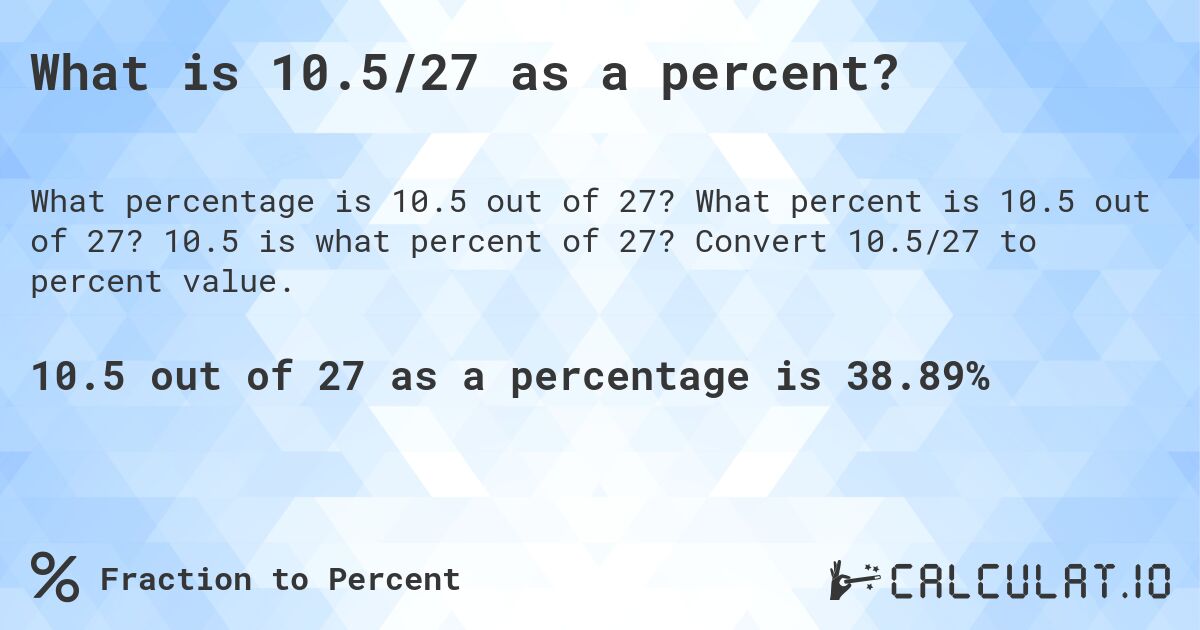 What is 10.5/27 as a percent?. What percent is 10.5 out of 27? 10.5 is what percent of 27? Convert 10.5/27 to percent value.