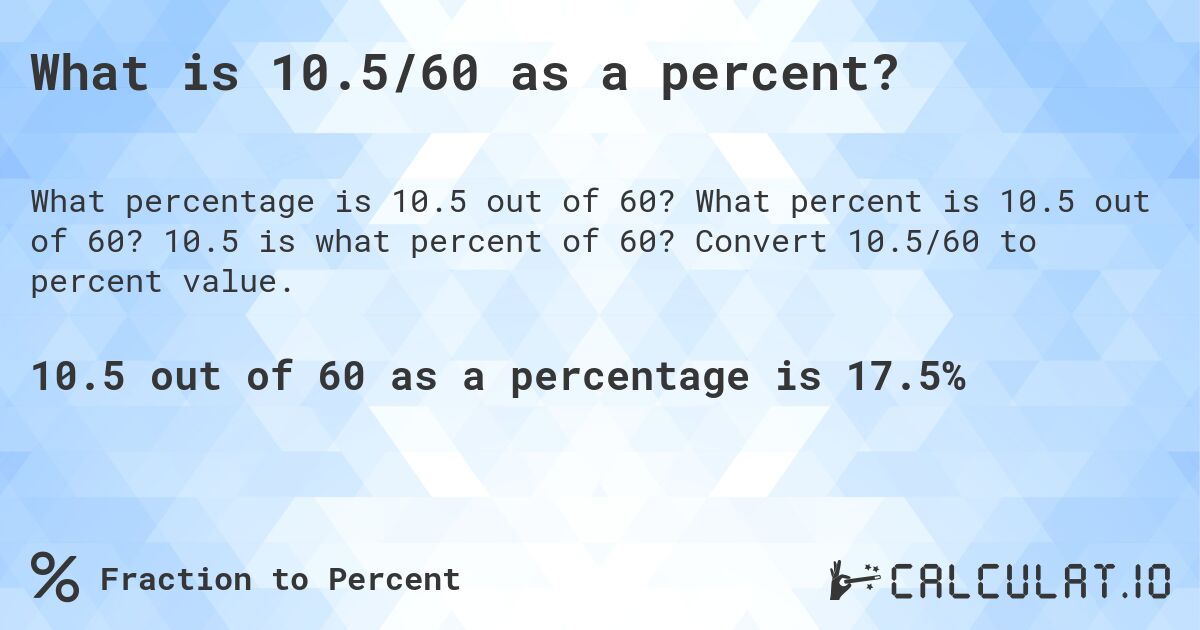 What is 10.5/60 as a percent?. What percent is 10.5 out of 60? 10.5 is what percent of 60? Convert 10.5/60 to percent value.