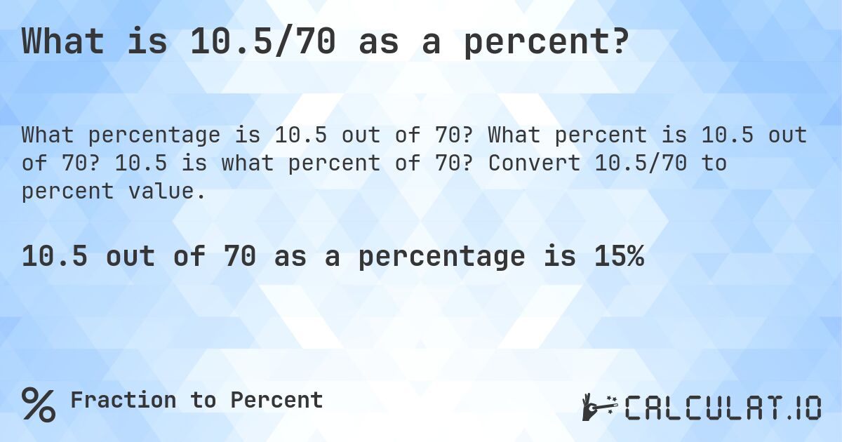 What is 10.5/70 as a percent?. What percent is 10.5 out of 70? 10.5 is what percent of 70? Convert 10.5/70 to percent value.