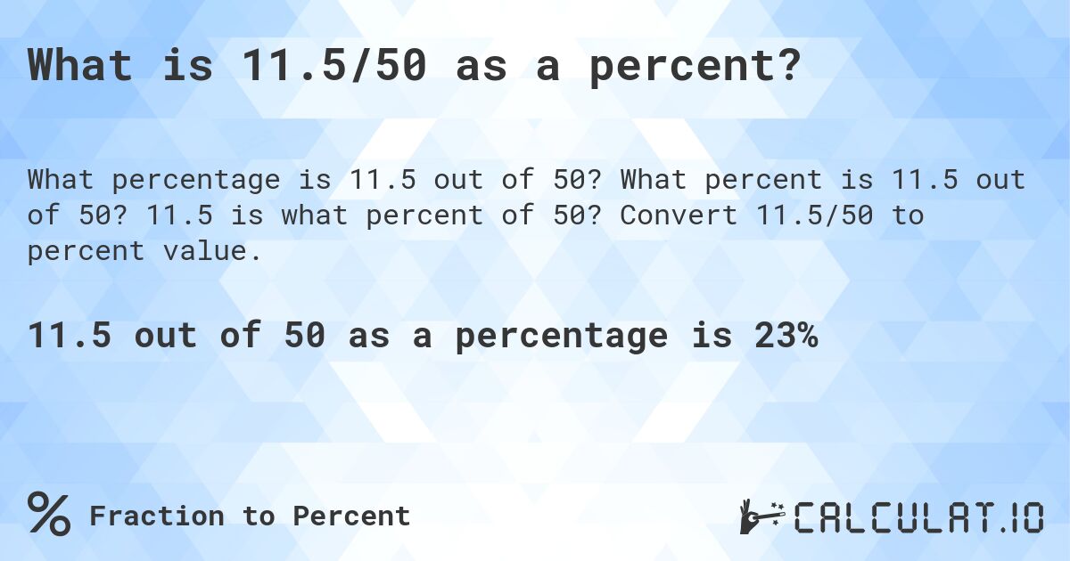 What is 11.5/50 as a percent?. What percent is 11.5 out of 50? 11.5 is what percent of 50? Convert 11.5/50 to percent value.