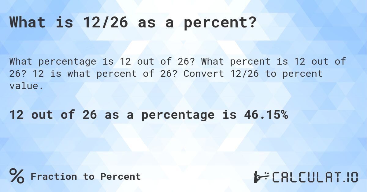 What is 12/26 as a percent?. What percent is 12 out of 26? 12 is what percent of 26? Convert 12/26 to percent value.