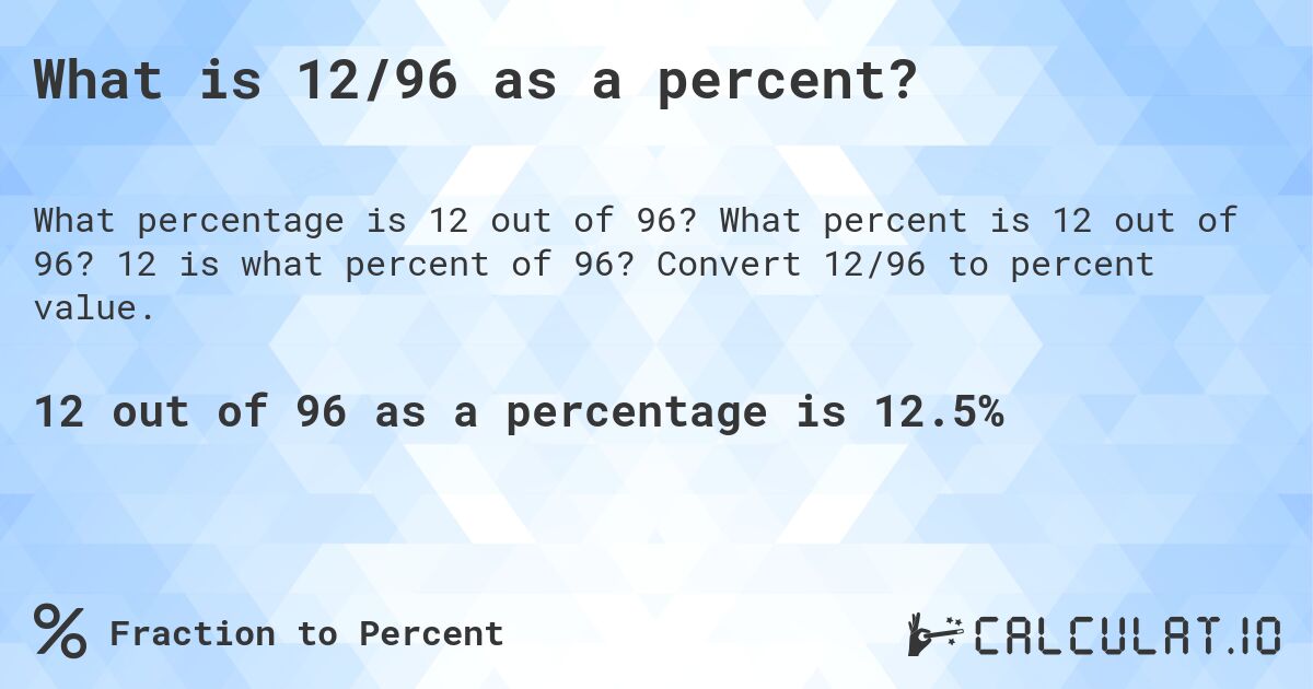 What is 12/96 as a percent?. What percent is 12 out of 96? 12 is what percent of 96? Convert 12/96 to percent value.