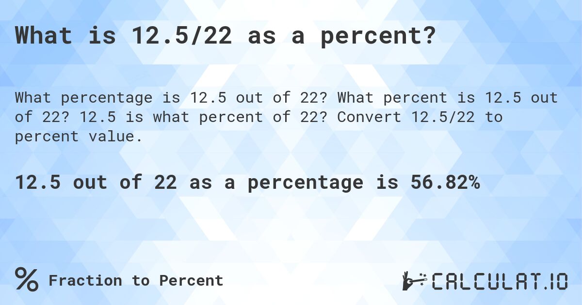 What is 12.5/22 as a percent?. What percent is 12.5 out of 22? 12.5 is what percent of 22? Convert 12.5/22 to percent value.