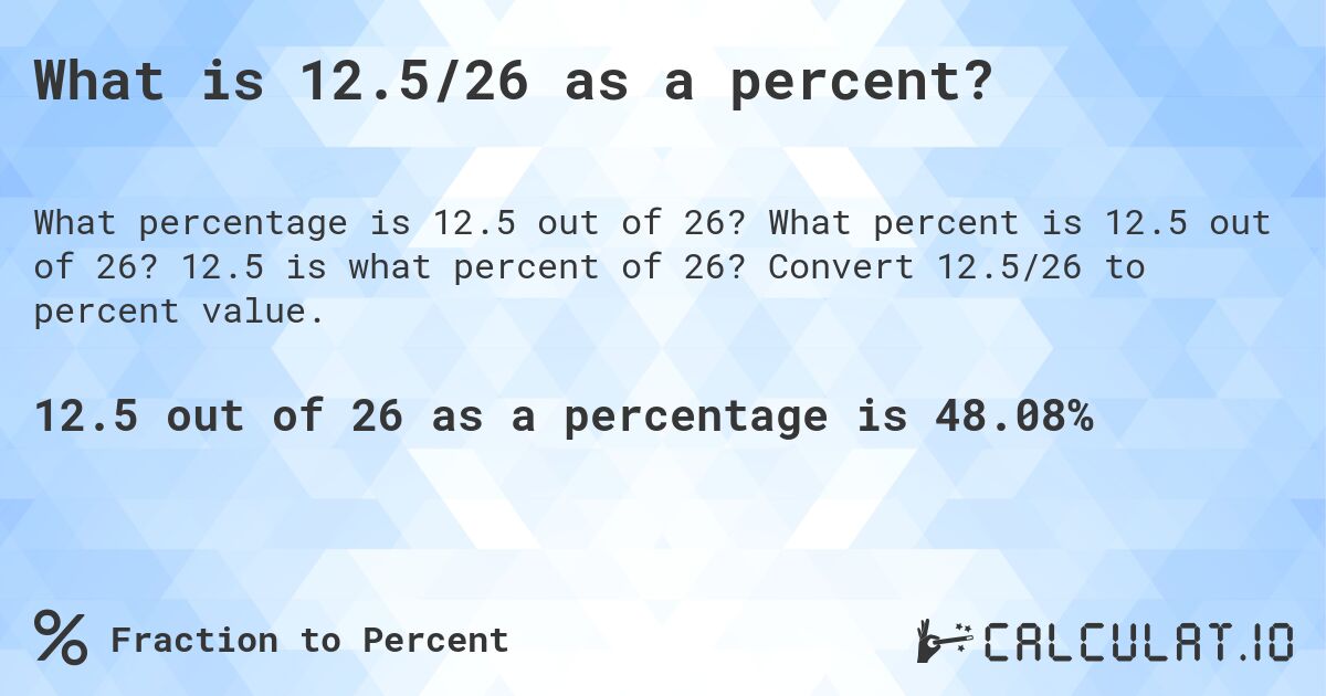 What is 12.5/26 as a percent?. What percent is 12.5 out of 26? 12.5 is what percent of 26? Convert 12.5/26 to percent value.
