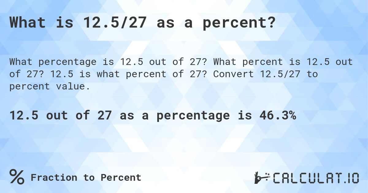 What is 12.5/27 as a percent?. What percent is 12.5 out of 27? 12.5 is what percent of 27? Convert 12.5/27 to percent value.