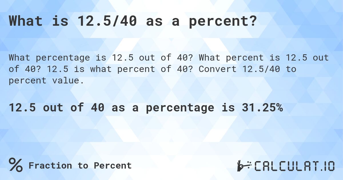 What is 12.5/40 as a percent?. What percent is 12.5 out of 40? 12.5 is what percent of 40? Convert 12.5/40 to percent value.