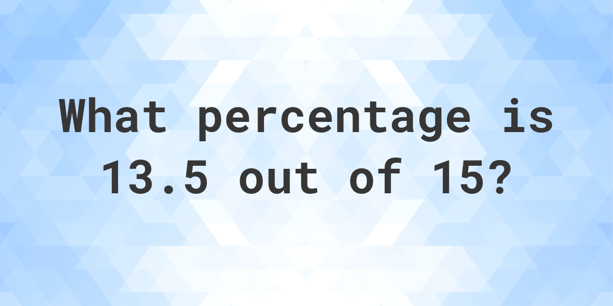 What Is 13 5 Out Of 15 As A De Calculatio