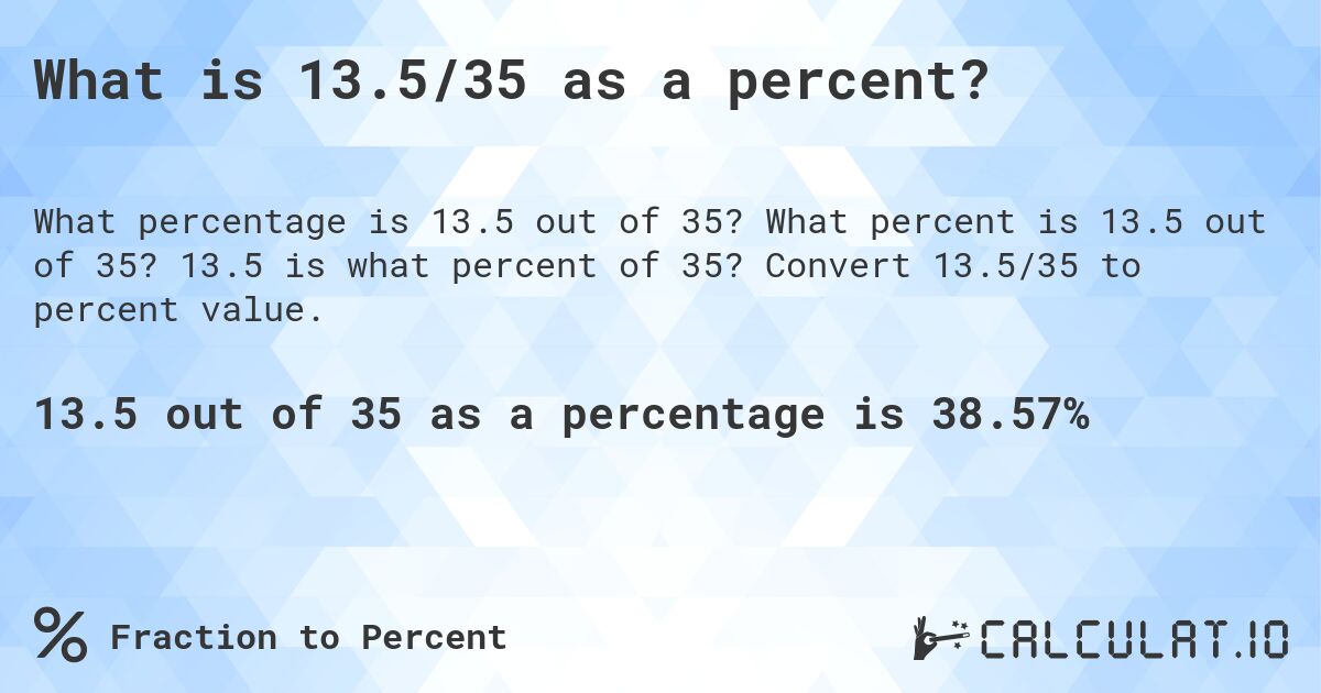 What is 13.5/35 as a percent?. What percent is 13.5 out of 35? 13.5 is what percent of 35? Convert 13.5/35 to percent value.
