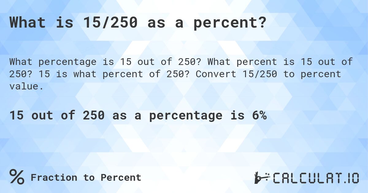 What is 15/250 as a percent?. What percent is 15 out of 250? 15 is what percent of 250? Convert 15/250 to percent value.