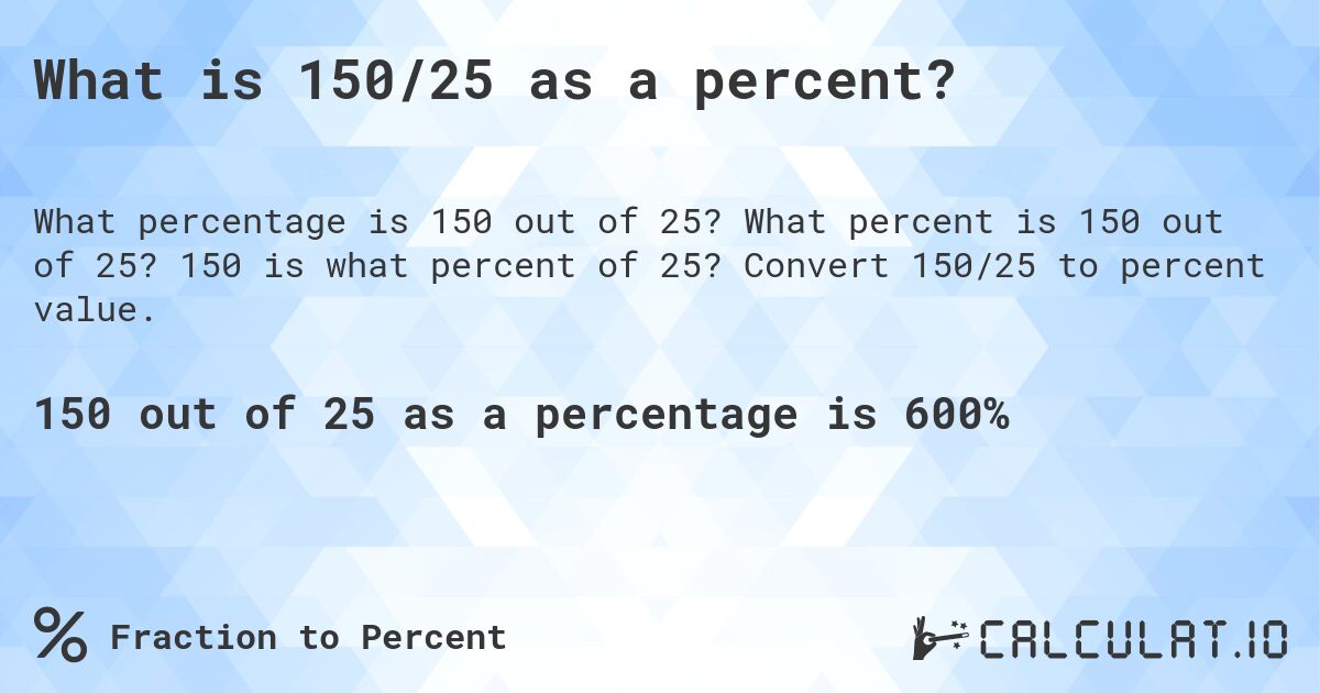 What is 150/25 as a percent?. What percent is 150 out of 25? 150 is what percent of 25? Convert 150/25 to percent value.