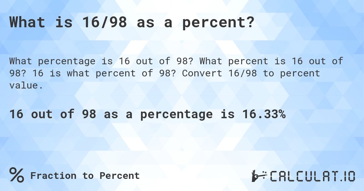 What is 16/98 as a percent?. What percent is 16 out of 98? 16 is what percent of 98? Convert 16/98 to percent value.