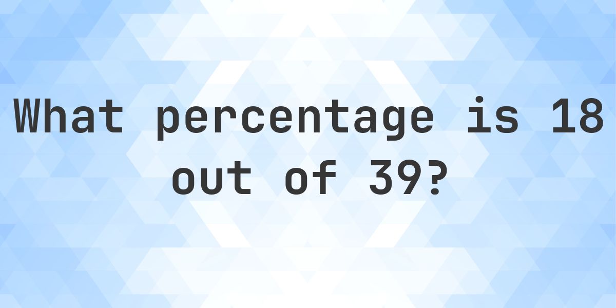 What is 18/39 as a percent? - Calculatio