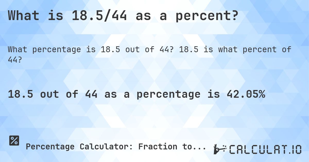 What is 18.5/44 as a percent?. 18.5 is what percent of 44?