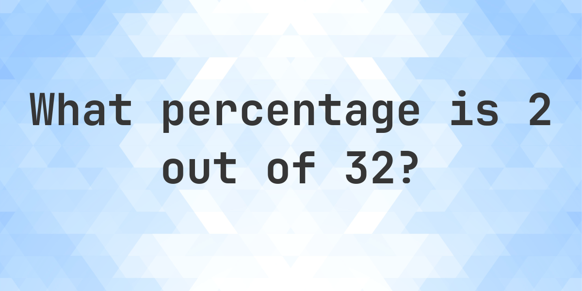 What is 2/32 as a percent? - Calculatio