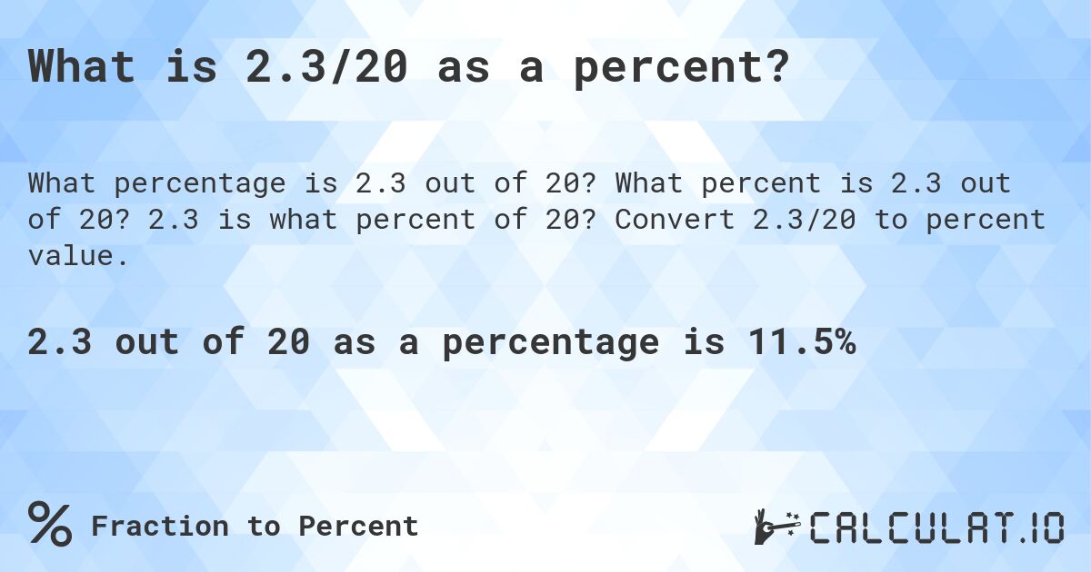 What is 2.3/20 as a percent?. What percent is 2.3 out of 20? 2.3 is what percent of 20? Convert 2.3/20 to percent value.